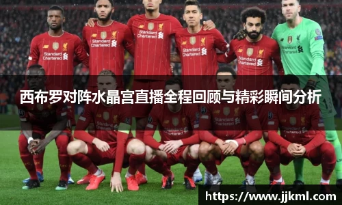 西布罗对阵水晶宫直播全程回顾与精彩瞬间分析