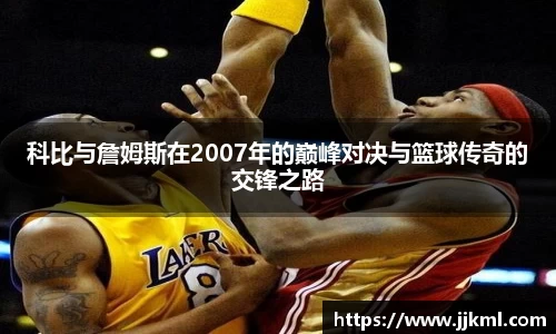 科比与詹姆斯在2007年的巅峰对决与篮球传奇的交锋之路
