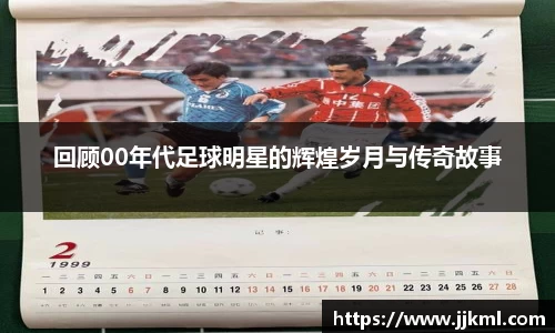 回顾00年代足球明星的辉煌岁月与传奇故事