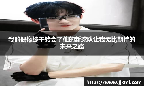 我的偶像终于转会了他的新球队让我无比期待的未来之路
