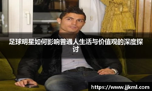 足球明星如何影响普通人生活与价值观的深度探讨