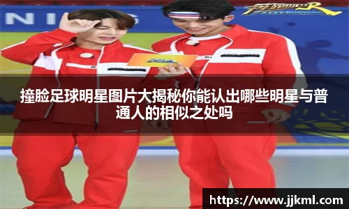 撞脸足球明星图片大揭秘你能认出哪些明星与普通人的相似之处吗