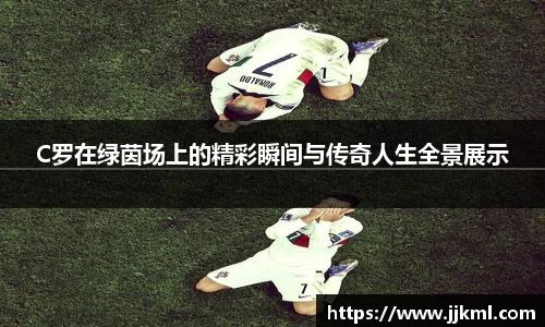 C罗在绿茵场上的精彩瞬间与传奇人生全景展示